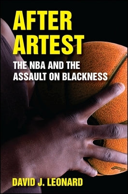 After Artest: The NBA and the Assault on Blackness by Leonard, David J.