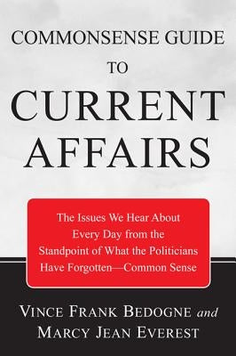 Commonsense Guide to Current Affairs: The Issues We Hear about Every Day from the Standpoint of What the Politicians Have Forgotten--Common Sense by Bedogne, Vincent Frank
