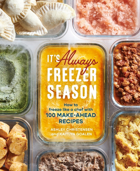 It's Always Freezer Season: How to Freeze Like a Chef with 100 Make-Ahead Recipes [A Cookbook] by Christensen, Ashley
