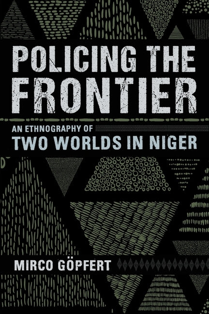 Policing the Frontier: An Ethnography of Two Worlds in Niger by Gopfert, Mirco