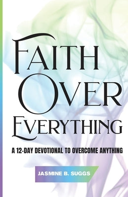 Faith over Everything: A 12-Day Devotional to Overcome Anything by Suggs, Jasmine B.