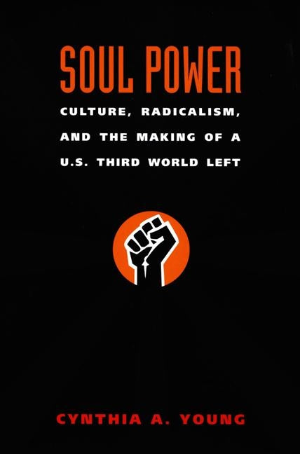 Soul Power: Culture, Radicalism, and the Making of a U.S. Third World Left by Young, Cynthia A.