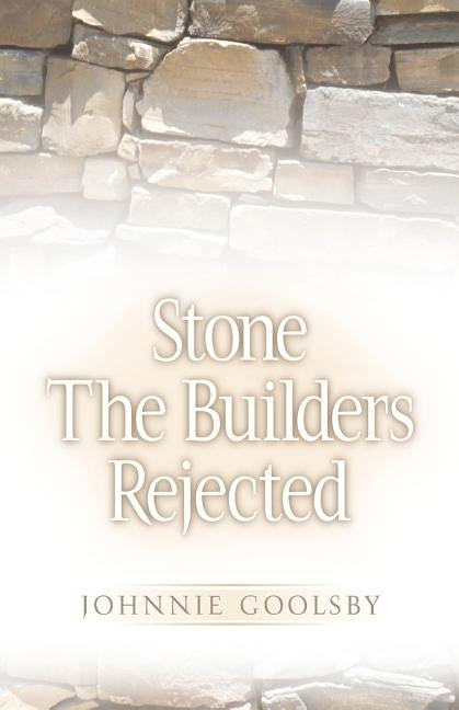 Stone the Builders Rejected by Goolsby, Johnnie