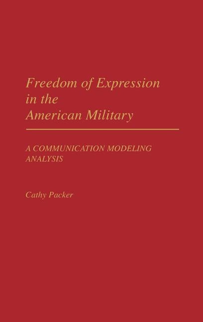 Freedom of Expression in the American Military: A Communication Modeling Analysis by Packer, Cathy Lee