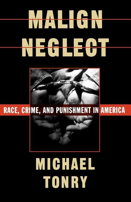 Malign Neglect: Race, Crime, and Punishment in America by Tonry, Michael