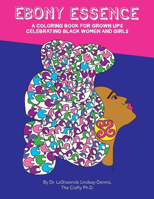Ebony Essence: A Coloring Book for Grown Ups Celebrating Black Women and Girls by Lindsay-Dennis Ph. D., Lashawnda