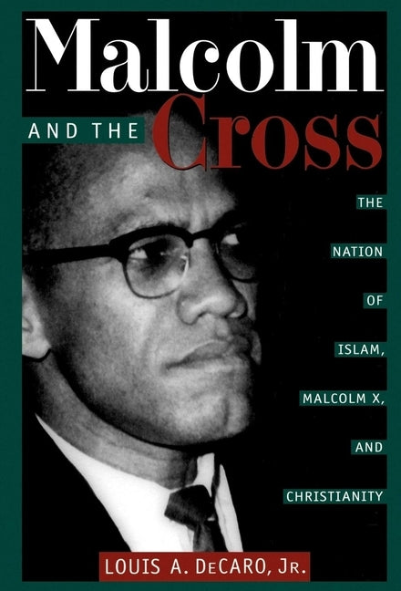 Malcolm and the Cross: The Nation of Islam, Malcolm X, and Christianity by Jr, Louis A. DeCaro