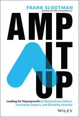 Amp It Up: Leading for Hypergrowth by Raising Expectations, Increasing Urgency, and Elevating Intensity by Slootman, Frank