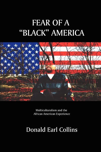 Fear of a Black America: Multiculturalism and the African American Experience by Collins, Donald Earl