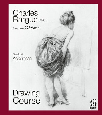 Charles Bargue and Jean-Leon Gerome: Drawing Course by Ackerman, Gerald M.