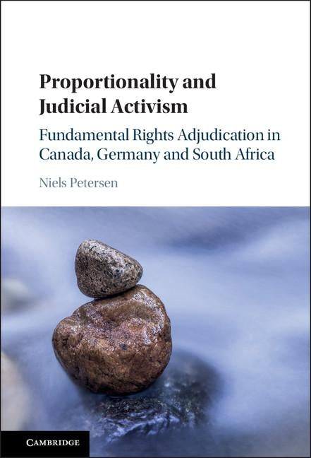 Proportionality and Judicial Activism: Fundamental Rights Adjudication in Canada, Germany and South Africa by Petersen, Niels