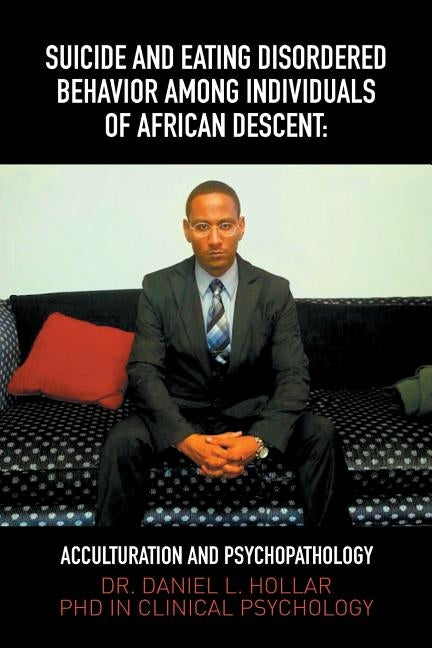 Suicide and Eating Disordered Behavior Among Individuals of African Descent: Acculturation and Psychopathology by Hollar, Dr Daniel Leighton