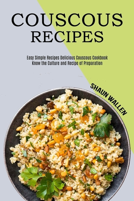 Couscous Recipes: Know the Culture and Recipe of Preparation (Easy Simple Recipes Delicious Couscous Cookbook) by Wallen, Shaun