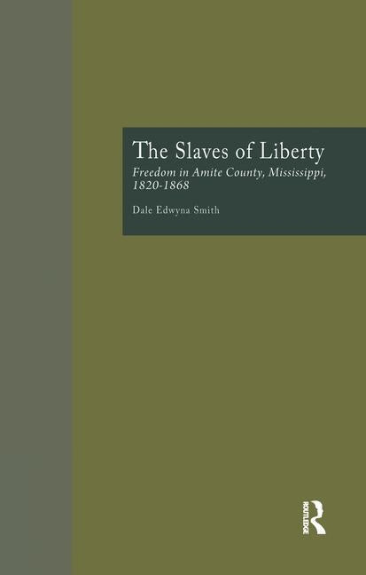 The Slaves of Liberty: Freedom in Amite County, Mississippi, 1820-1868 by Smith, Dale Edwyna