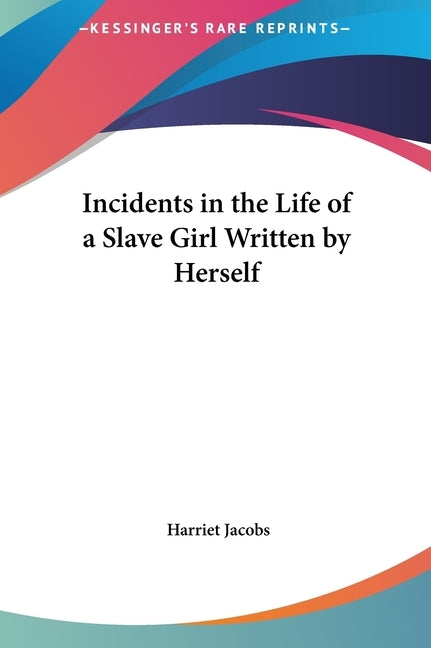 Incidents in the Life of a Slave Girl Written by Herself by Jacobs, Harriet