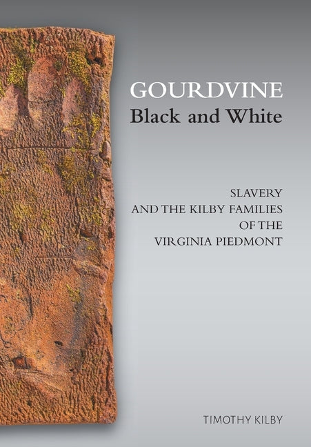 Gourdvine Black and White: Slavery and the Kilby Families of the Virginia Piedmont by Kilby, Timothy