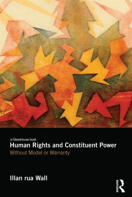 Human Rights and Constituent Power: Without Model or Warranty by Wall, Illan Rua