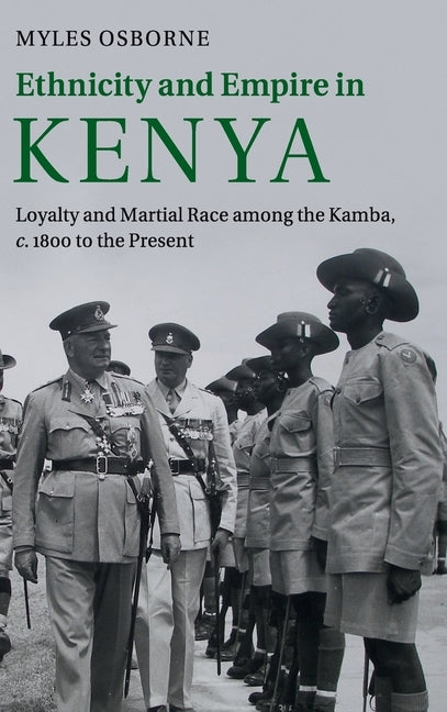 Ethnicity and Empire in Kenya: Loyalty and Martial Race Among the Kamba, C.1800 to the Present by Osborne, Myles