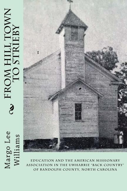 From Hill Town to Strieby: Education and the American Missionary Association in the Uwharrie "Back Country" of Randolph County, North Carolina by Jones, Marvin