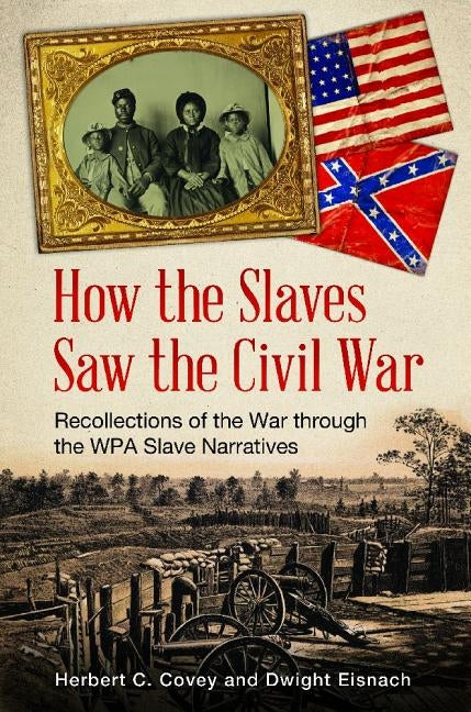 How the Slaves Saw the Civil War: Recollections of the War Through the WPA Slave Narratives by Covey, Herbert C.