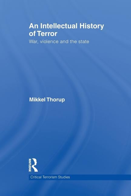 An Intellectual History of Terror: War, Violence and the State by Thorup, Mikkel