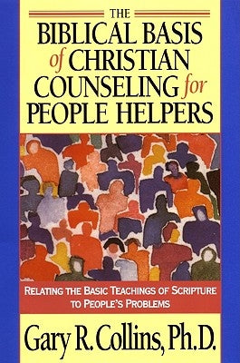 The Biblical Basis of Christian Counseling for People Helpers: Relating the Basic Teachings of Scripture to People's Problems by Collins, Gary