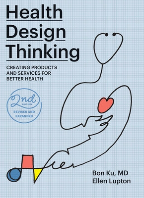 Health Design Thinking, Second Edition: Creating Products and Services for Better Health by Ku, Bon