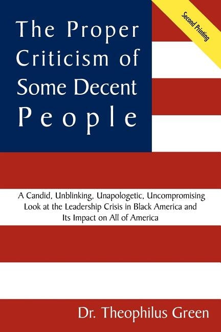 The Proper Criticism of Some Decent People: A Candid, Unblinking, Unapologetic, Uncompromising Look at the Leadership Crisis in Black America and Its by Green, Theophilus