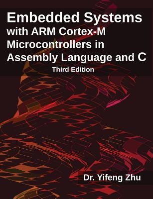 Embedded Systems with Arm Cortex-M Microcontrollers in Assembly Language and C: Third Edition by Zhu, Yifeng