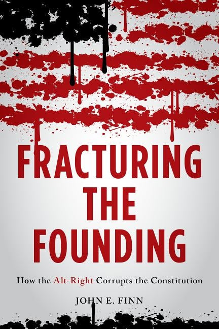 Fracturing the Founding: How the Alt-Right Corrupts the Constitution by Finn, John E.