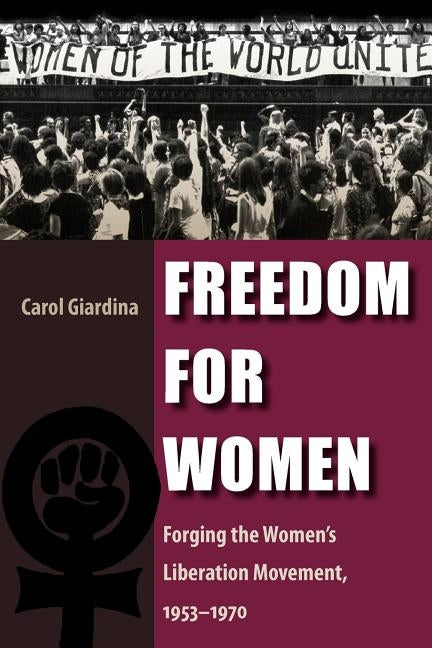 Freedom for Women: Forging the Women's Liberation Movement, 1953-1970 by Giardina, Carol