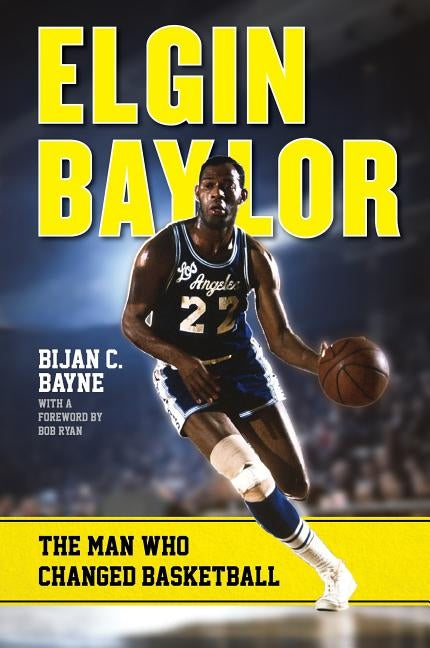 Elgin Baylor: The Man Who Changed Basketball by Bayne, Bijan C.