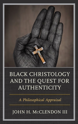 Black Christology and the Quest for Authenticity: A Philosophical Appraisal by McClendon, John H., III