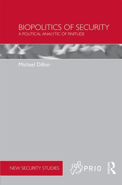 Biopolitics of Security: A Political Analytic of Finitude by Dillon, Michael
