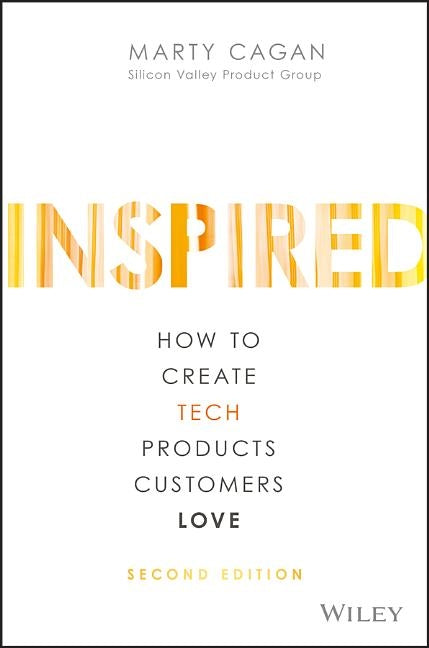 Inspired: How to Create Tech Products Customers Love by Cagan, Marty