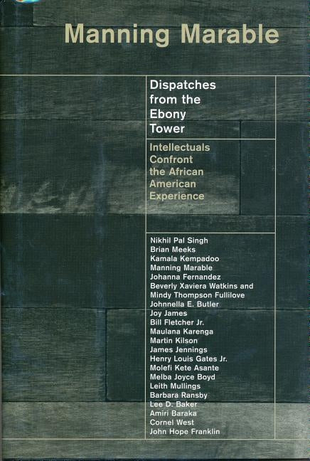 Dispatches from the Ebony Tower: Intellectuals Confront the African American Experience by Marable, Manning