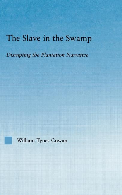 The Slave in the Swamp: Disrupting the Plantation Narrative by Cowa, William Tynes