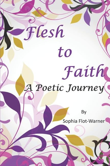 Flesh to Faith: A Poetic Journey by Flot-Warner, Sophia