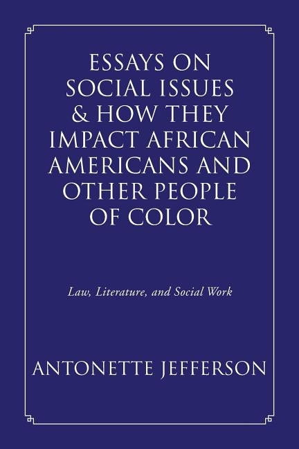 Essays on Social Issues & How They Impact African Americans and Other People of Color: Law, Literature, and Social Work by Jefferson, Antonette