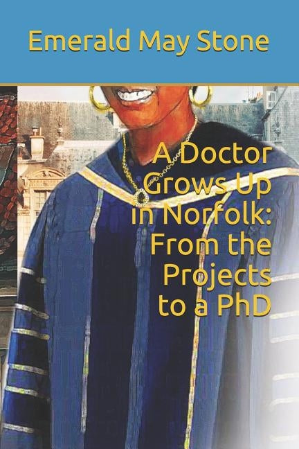 A Doctor Grows Up in Norfolk: From the Projects to a PhD by Stone, Emerald May