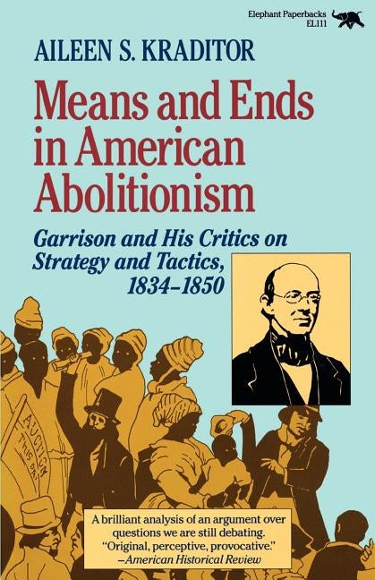 Means and Ends in American Abolitionism: Garrison and His Critics on Strategy and Tatics 1834-1850 by Kraditor, Aileen S.