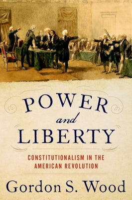 Power and Liberty: Constitutionalism in the American Revolution by Wood, Gordon S.