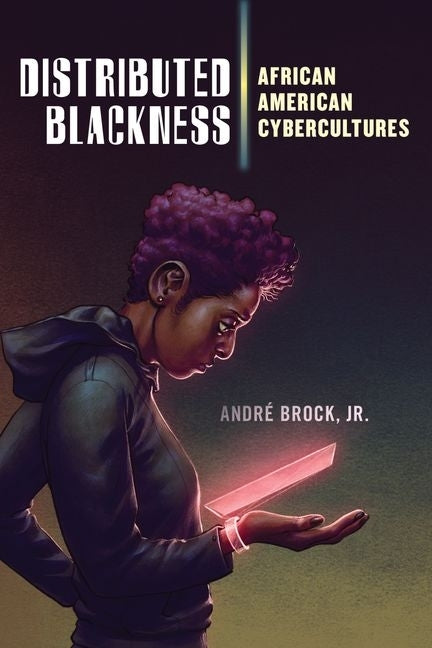 Distributed Blackness: African American Cybercultures by Brock Jr, André