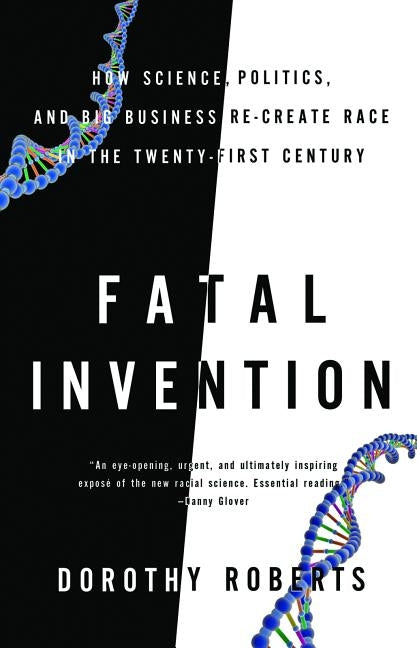 Fatal Invention: How Science, Politics, and Big Business Re-Create Race in the Twenty-First Century by Roberts, Dorothy