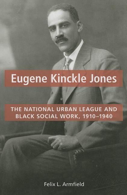 Eugene Kinckle Jones: The National Urban League and Black Social Work, 1910-1940 by Armfield, Felix L.