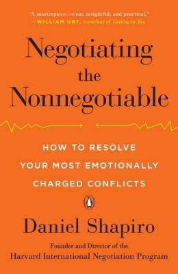 Negotiating the Nonnegotiable: How to Resolve Your Most Emotionally Charged Conflicts by Shapiro, Daniel