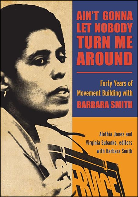 Ain't Gonna Let Nobody Turn Me Around: Forty Years of Movement Building with Barbara Smith by Jones, Alethia