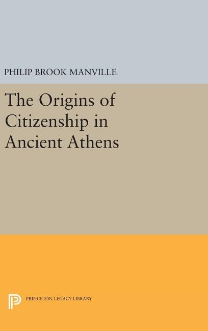 The Origins of Citizenship in Ancient Athens by Manville, Philip Brook