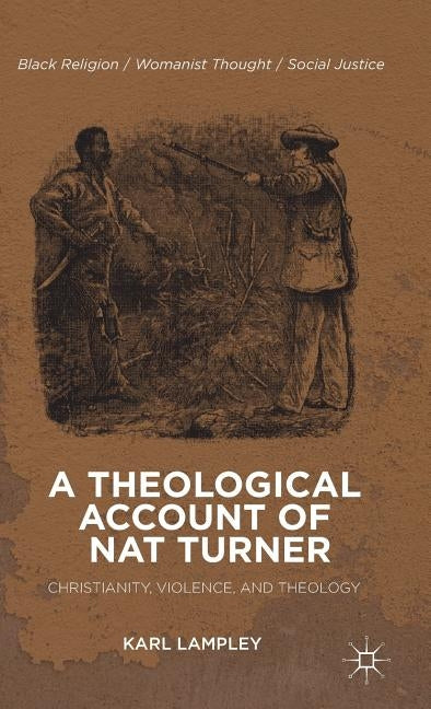 A Theological Account of Nat Turner: Christianity, Violence, and Theology by Lampley, K.
