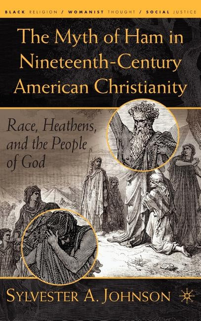 The Myth of Ham in Nineteenth-Century American Christianity: Race, Heathens, and the People of God by Johnson, S.